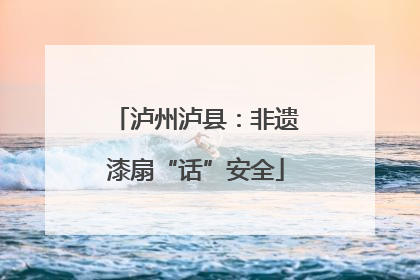 泸州泸县：非遗漆扇“话”安全