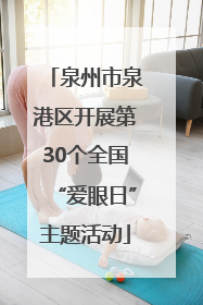泉州市泉港区开展第30个全国“爱眼日”主题活动
