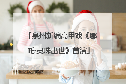 泉州新编高甲戏《哪吒·灵珠出世》首演