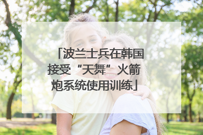 波兰士兵在韩国接受“天舞”火箭炮系统使用训练