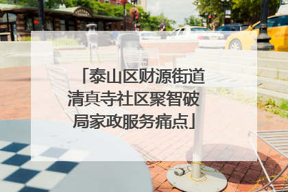 泰山区财源街道清真寺社区聚智破局家政服务痛点