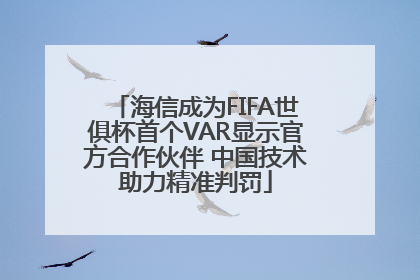 海信成为FIFA世俱杯首个VAR显示官方合作伙伴 中国技术助力精准判罚