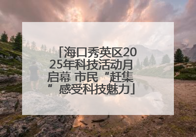 海口秀英区2025年科技活动月启幕 市民“赶集”感受科技魅力