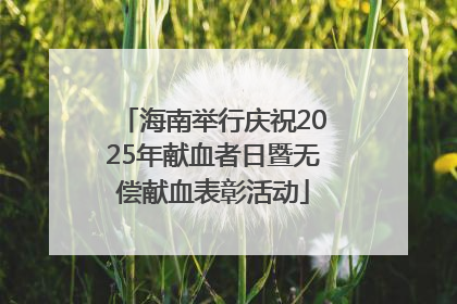 海南举行庆祝2025年献血者日暨无偿献血表彰活动