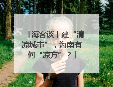 海客谈丨建“清凉城市”，海南有何“凉方”？