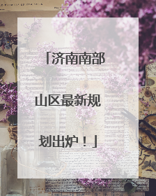 济南南部山区最新规划出炉！