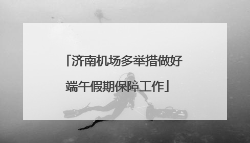 济南机场多举措做好端午假期保障工作