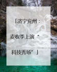 济宁兖州：麦收季上演“科技秀场”