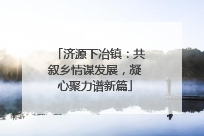 济源下冶镇：共叙乡情谋发展，凝心聚力谱新篇