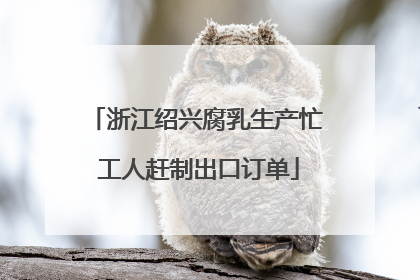 浙江绍兴腐乳生产忙 工人赶制出口订单