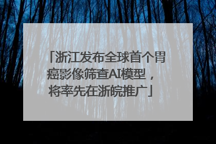 浙江发布全球首个胃癌影像筛查AI模型，将率先在浙皖推广
