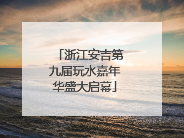 浙江安吉第九届玩水嘉年华盛大启幕