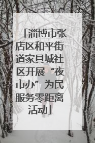 淄博市张店区和平街道家具城社区开展“夜市办”为民服务零距离活动