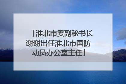 淮北市委副秘书长谢谢出任淮北市国防动员办公室主任