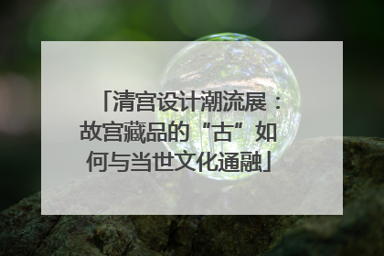 清宫设计潮流展：故宫藏品的“古”如何与当世文化通融