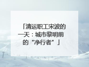 清运职工宋波的一天：城市黎明前的“净行者”