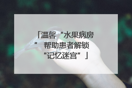 温馨“水果病房” 帮助患者解锁“记忆迷宫”