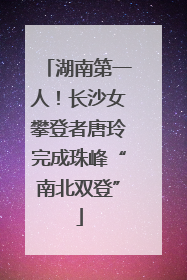 湖南第一人！长沙女攀登者唐玲完成珠峰“南北双登”