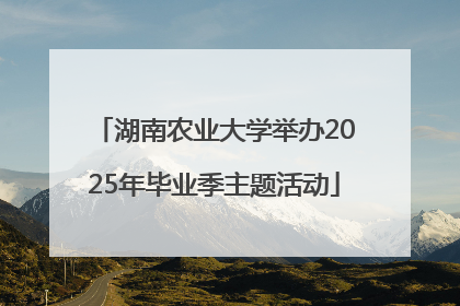 湖南农业大学举办2025年毕业季主题活动