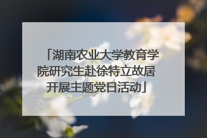 湖南农业大学教育学院研究生赴徐特立故居开展主题党日活动