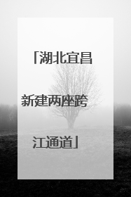 湖北宜昌新建两座跨江通道