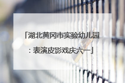 湖北黄冈市实验幼儿园：表演皮影戏庆六一