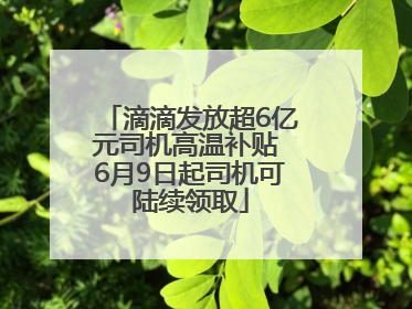 滴滴发放超6亿元司机高温补贴 6月9日起司机可陆续领取