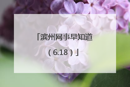 滨州网事早知道（6.18）