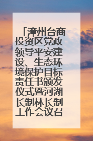 漳州台商投资区党政领导平安建设、生态环境保护目标责任书颁发仪式暨河湖长制林长制工作会议召开