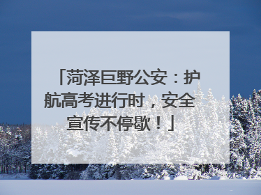 菏泽巨野公安：护航高考进行时，安全宣传不停歇！