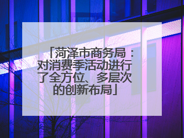 菏泽市商务局：对消费季活动进行了全方位、多层次的创新布局