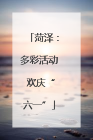 菏泽：多彩活动 欢庆“六一”