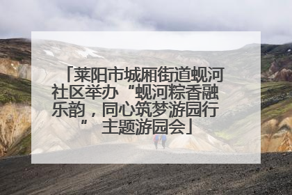 莱阳市城厢街道蚬河社区举办“蚬河粽香融乐韵，同心筑梦游园行” 主题游园会