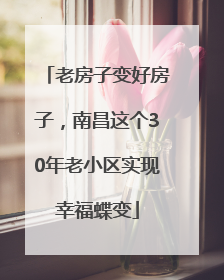 老房子变好房子，南昌这个30年老小区实现幸福蝶变