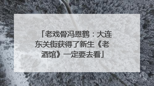 老戏骨冯恩鹤：大连东关街获得了新生《老酒馆》一定要去看