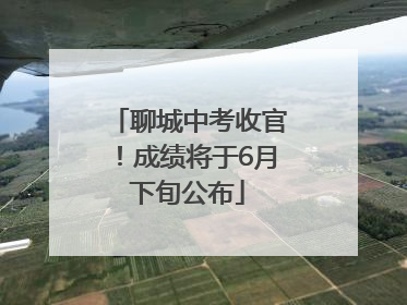 聊城中考收官！成绩将于6月下旬公布