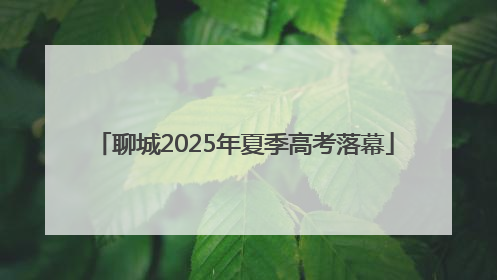 聊城2025年夏季高考落幕