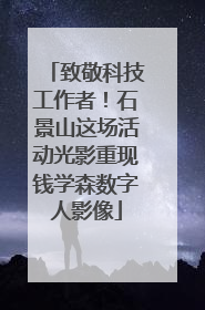 致敬科技工作者！石景山这场活动光影重现钱学森数字人影像