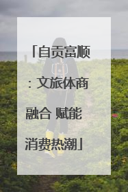 自贡富顺：文旅体商融合 赋能消费热潮