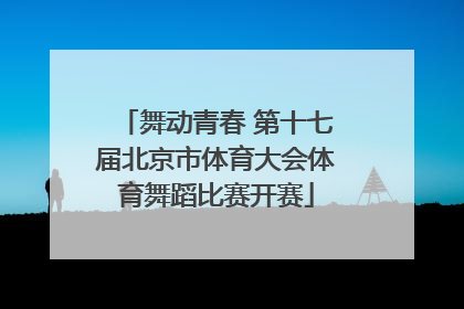 舞动青春 第十七届北京市体育大会体育舞蹈比赛开赛