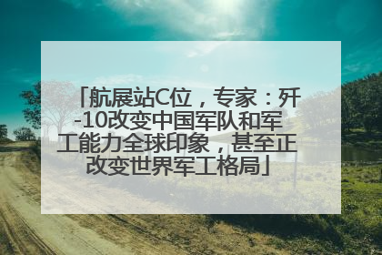 航展站C位，专家：歼-10改变中国军队和军工能力全球印象，甚至正改变世界军工格局