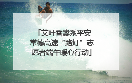 艾叶香囊系平安 常德高速“路灯”志愿者端午暖心行动