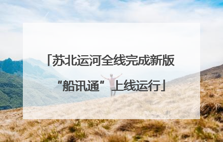 苏北运河全线完成新版“船讯通”上线运行