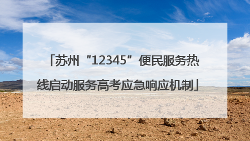 苏州“12345”便民服务热线启动服务高考应急响应机制