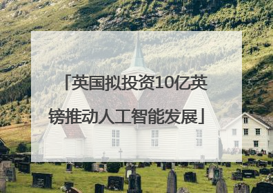 英国拟投资10亿英镑推动人工智能发展