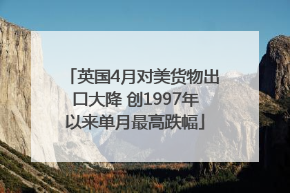 英国4月对美货物出口大降 创1997年以来单月最高跌幅