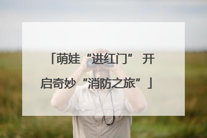 萌娃“进红门” 开启奇妙“消防之旅”