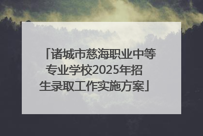 诸城市慈海职业中等专业学校2025年招生录取工作实施方案