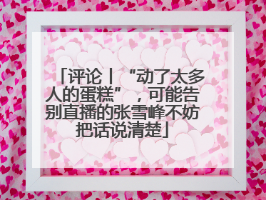 评论丨“动了太多人的蛋糕”，可能告别直播的张雪峰不妨把话说清楚