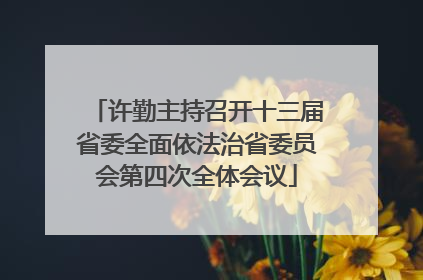 许勤主持召开十三届省委全面依法治省委员会第四次全体会议